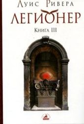 Легионер. Книга 3 - Ривера Луис