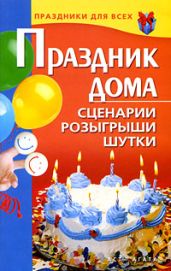 Праздник дома. Сценарии, розыгрыши, шутки - Коренная Валентина