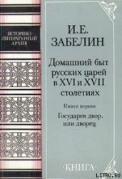 Домашний быт русских царей в Xvi и Xvii столетиях. Книга первая - Забелин Иван Егорович