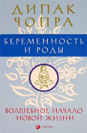 Беременность и роды. Волшебное начало новой жизни. - Чопра Дипак